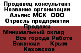 Продавец-консультант › Название организации ­ Альянс-МСК, ООО › Отрасль предприятия ­ Продажи › Минимальный оклад ­ 25 000 - Все города Работа » Вакансии   . Крым,Каховское